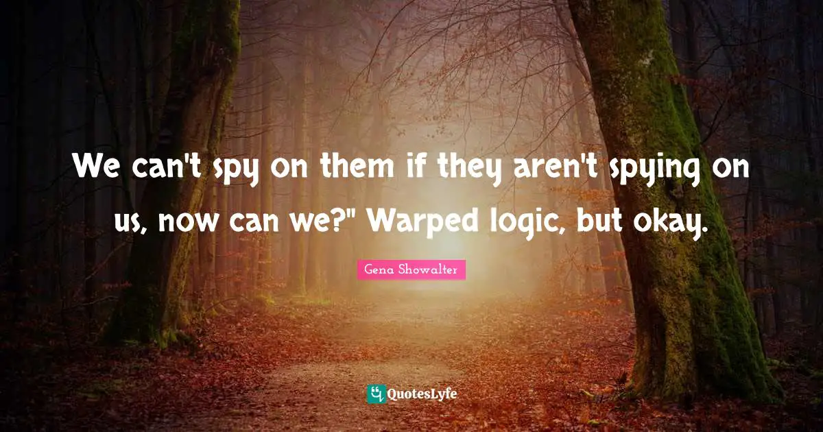 We can't spy on them if they aren't spying on us, now can we?" Warped logic, but okay.