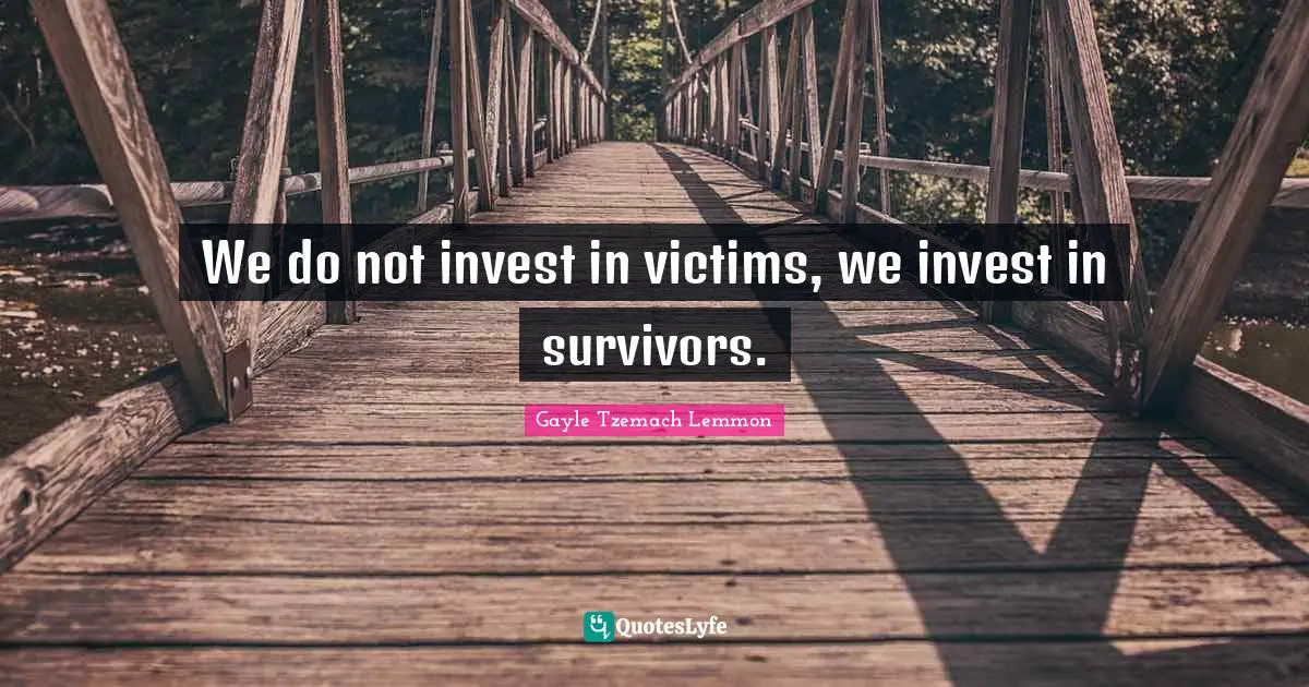 We do not invest in victims, we invest in survivors.
