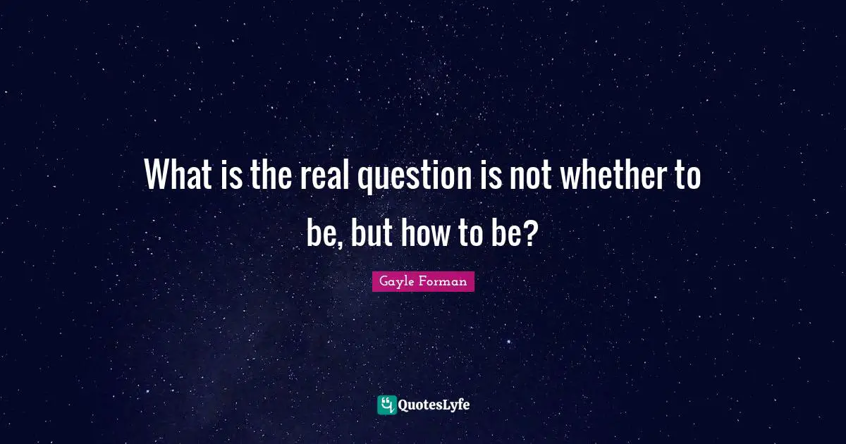 What is the real question is not whether to be, but how to be?