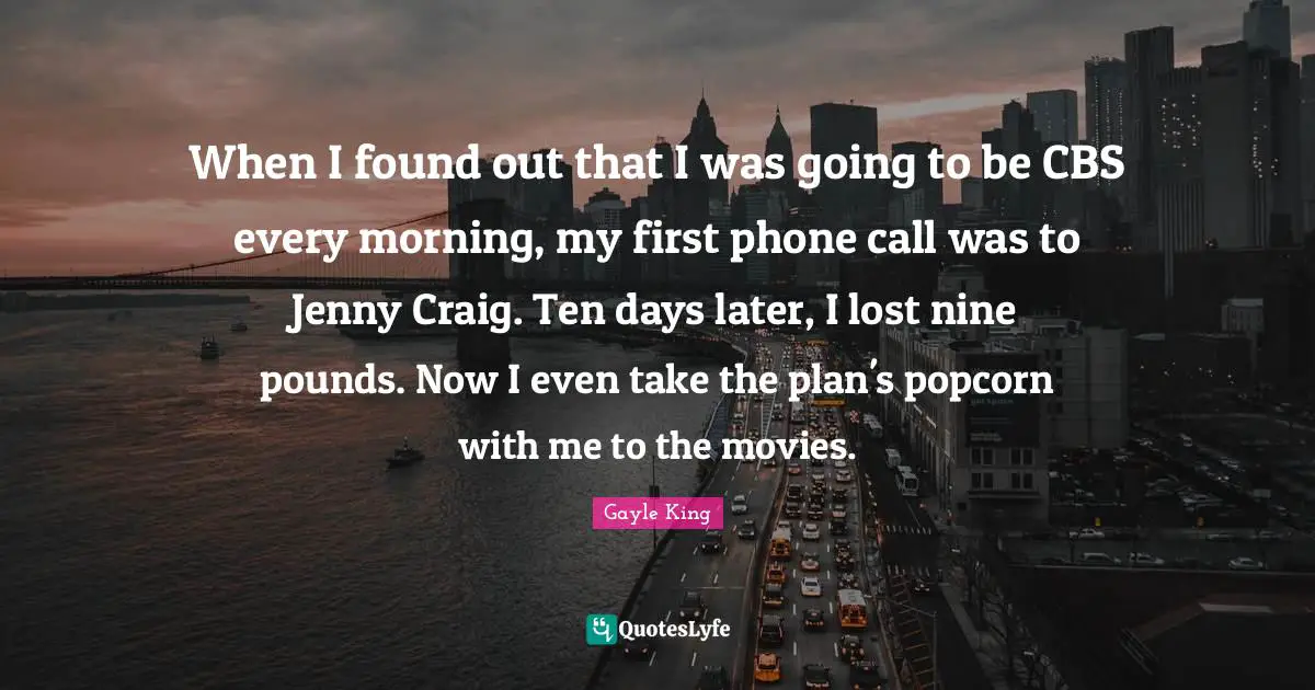 When I found out that I was going to be CBS every morning, my first phone call was to Jenny Craig. Ten days later, I lost nine pounds. Now I even take the plan's popcorn with me to the movies.