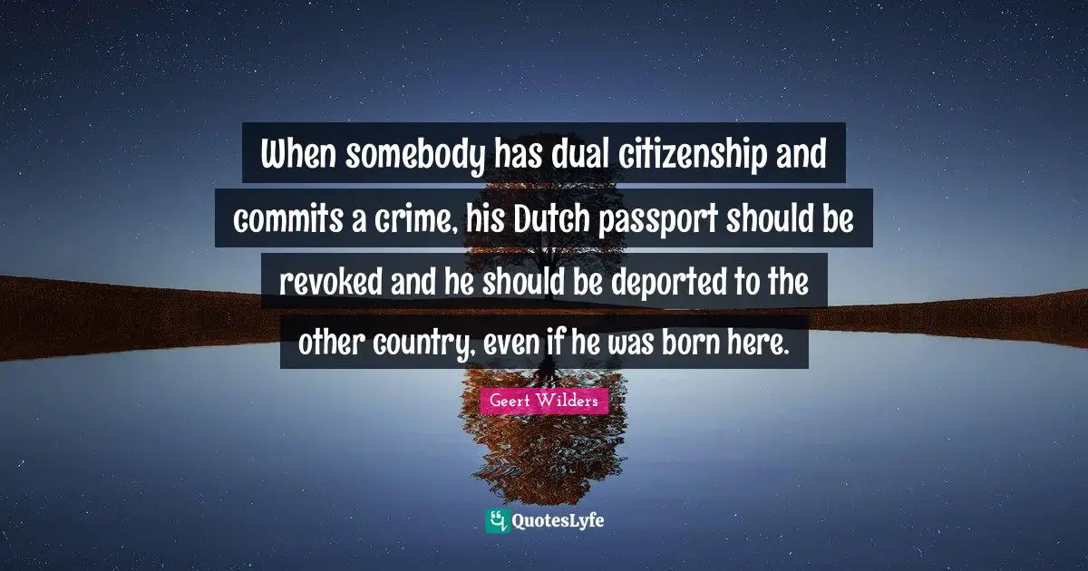 Geert Wilders Quotes: "When somebody has dual citizenship and commits a crime, his Dutch passport should be revoked and he should be deported to the other country, even if he was born here."