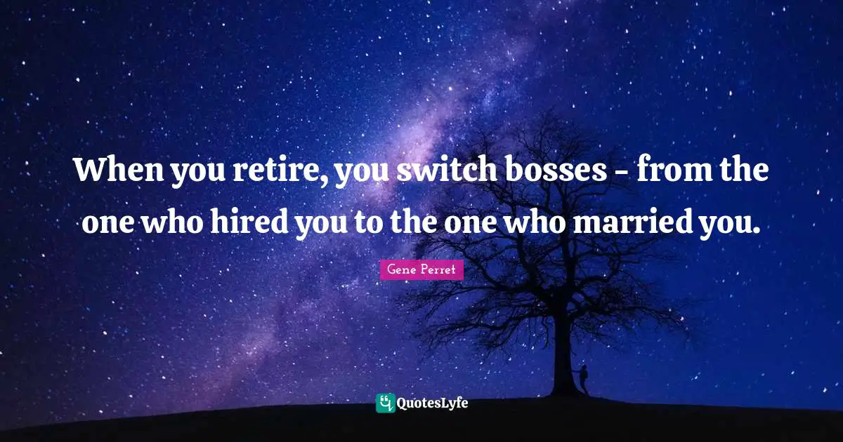 Gene Perret Quotes: "When you retire, you switch bosses - from the one who hired you to the one who married you."