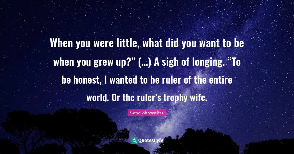 When you were little, what did you want to be when you grew up?” (…) A sigh of longing. “To be honest, I wanted to be ruler of the entire world. Or the ruler’s trophy wife.