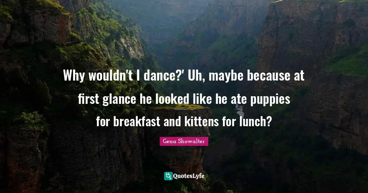 Why wouldn't I dance?' Uh, maybe because at first glance he looked like he ate puppies for breakfast and kittens for lunch?
