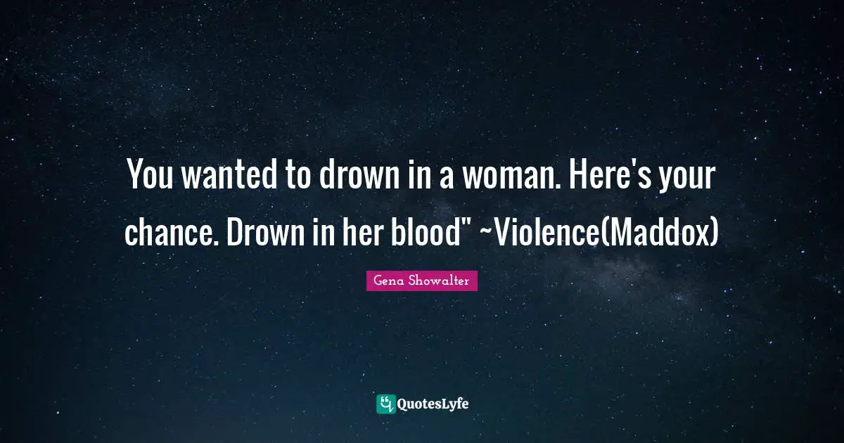 You wanted to drown in a woman. Here's your chance. Drown in her blood" ~Violence(Maddox)