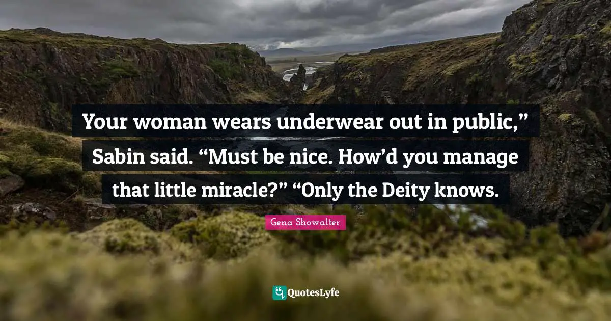 Your woman wears underwear out in public,” Sabin said. “Must be nice. How’d you manage that little miracle?” “Only the Deity knows.