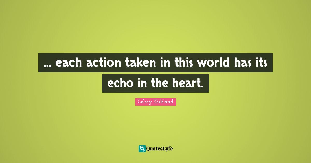 ... each action taken in this world has its echo in the heart.