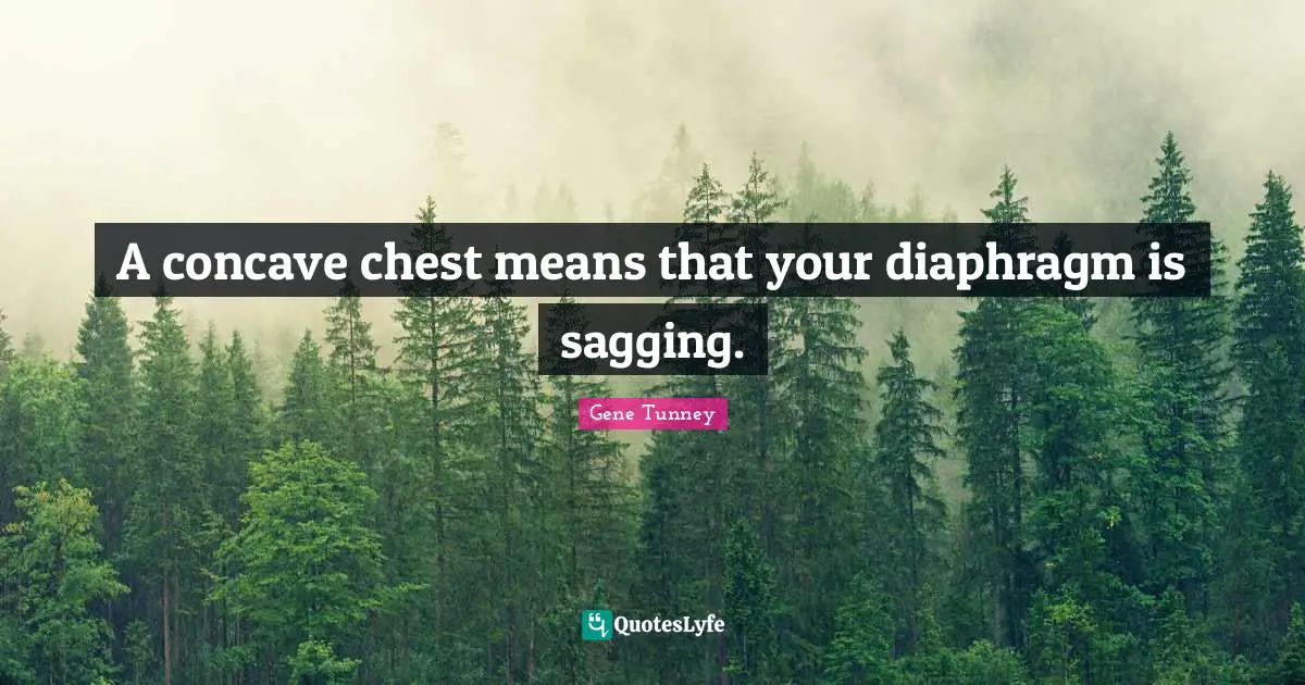 A concave chest means that your diaphragm is sagging.