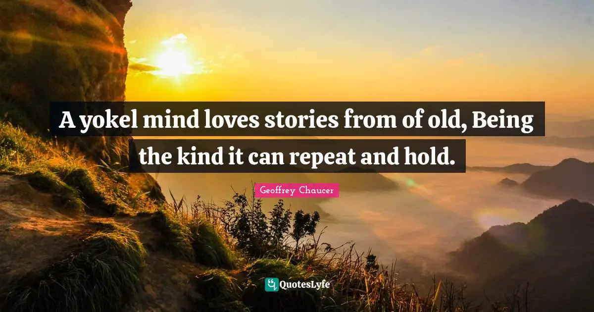 A yokel mind loves stories from of old, Being the kind it can repeat and hold.