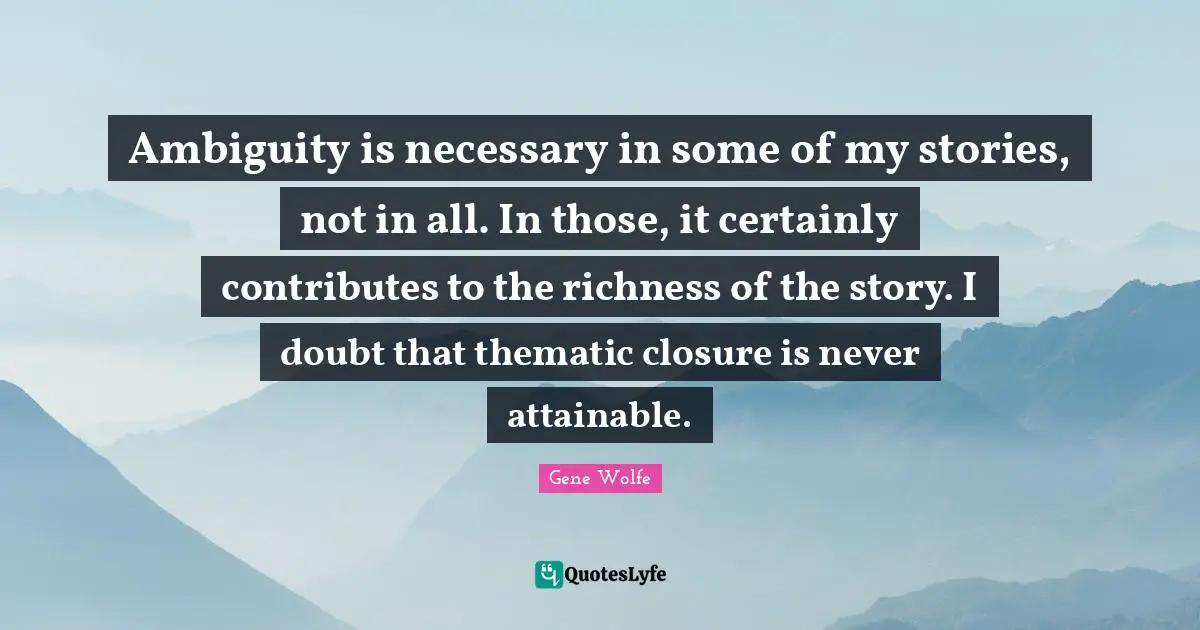 Richness Quotes: "Ambiguity is necessary in some of my stories, not in all. In those, it certainly contributes to the richness of the story. I doubt that thematic closure is never attainable."