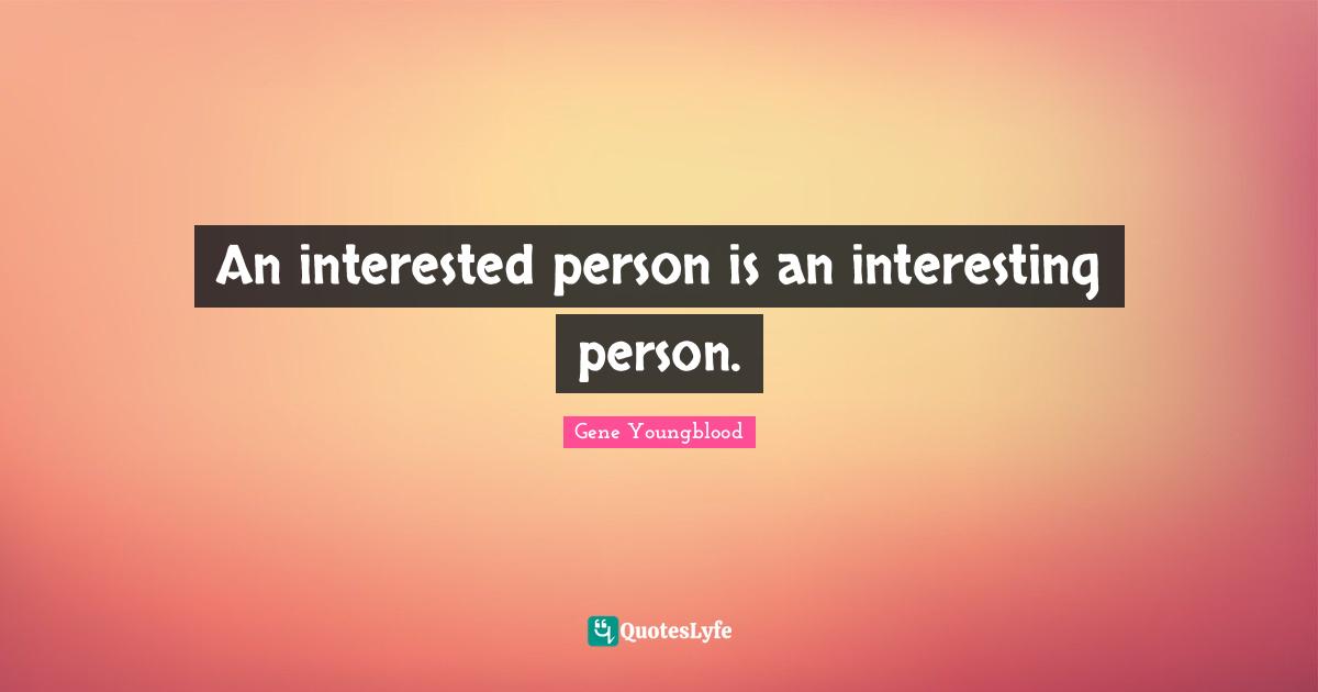 An interested person is an interesting person.