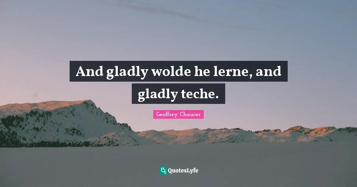 And gladly wolde he lerne, and gladly teche.