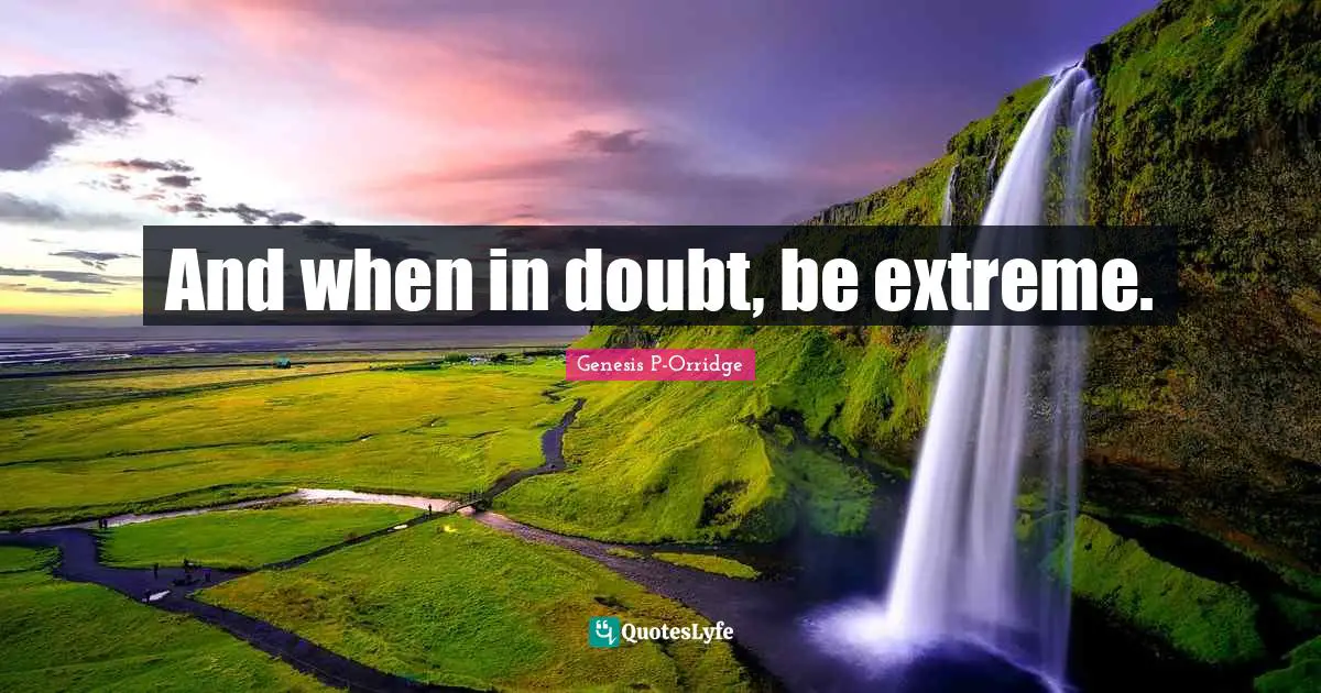 And when in doubt, be extreme.