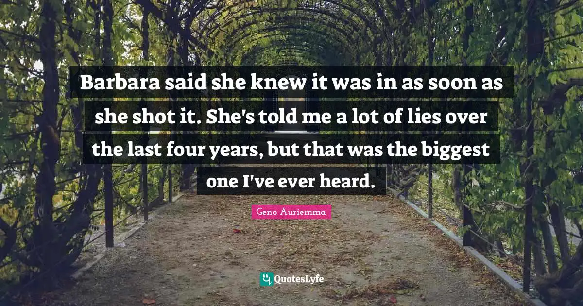 Deceit Quotes: "Barbara said she knew it was in as soon as she shot it. She's told me a lot of lies over the last four years, but that was the biggest one I've ever heard."