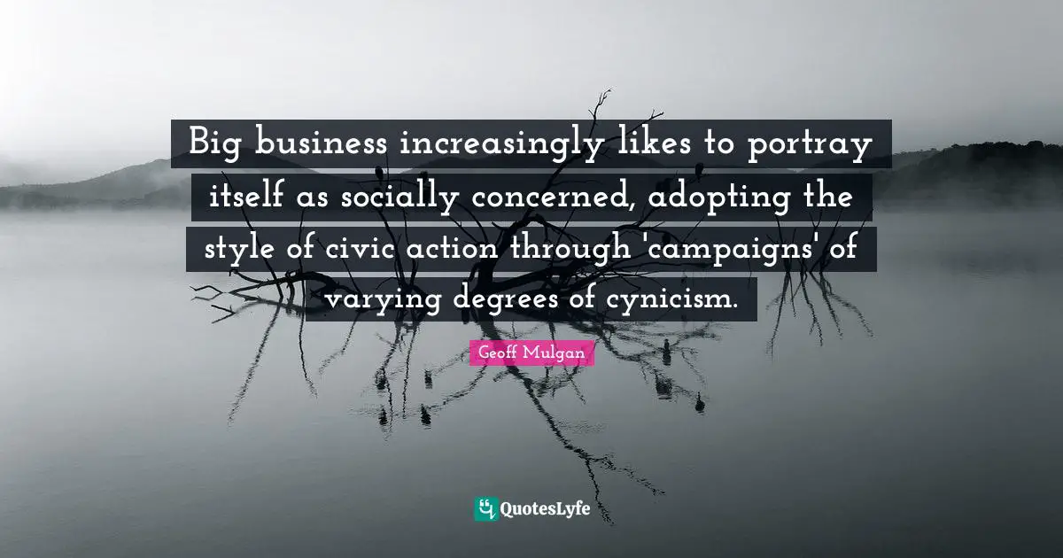 Geoff Mulgan Quotes: "Big business increasingly likes to portray itself as socially concerned, adopting the style of civic action through 'campaigns' of varying degrees of cynicism."