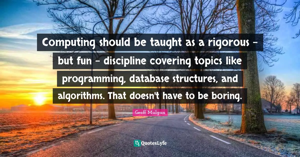 Computing should be taught as a rigorous - but fun - discipline covering topics like programming, database structures, and algorithms. That doesn't have to be boring.