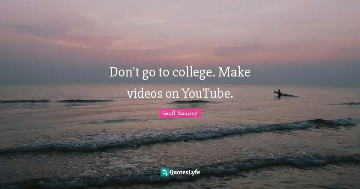 Don't go to college. Make videos on YouTube.