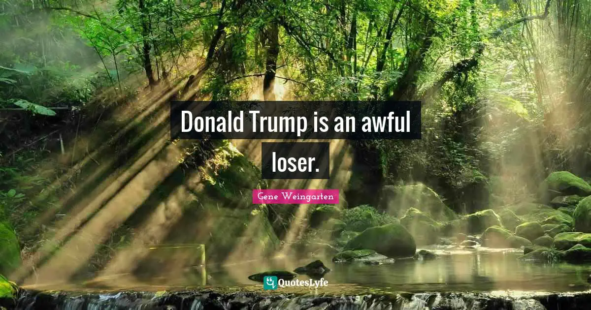 Donald Trump is an awful loser.