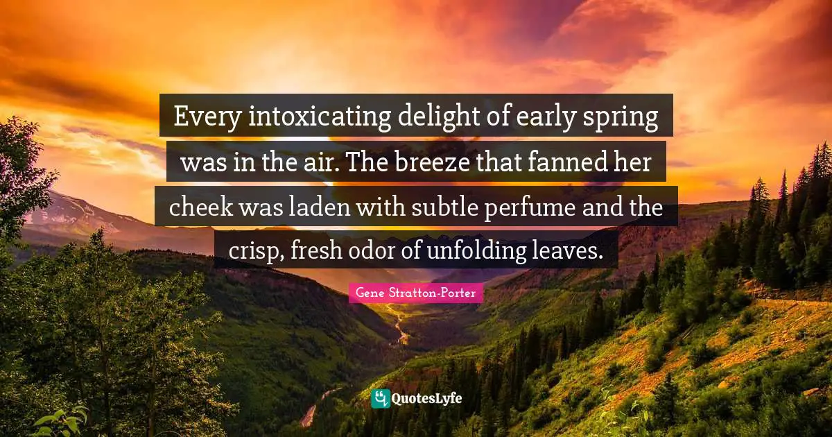Every intoxicating delight of early spring was in the air. The breeze that fanned her cheek was laden with subtle perfume and the crisp, fresh odor of unfolding leaves.