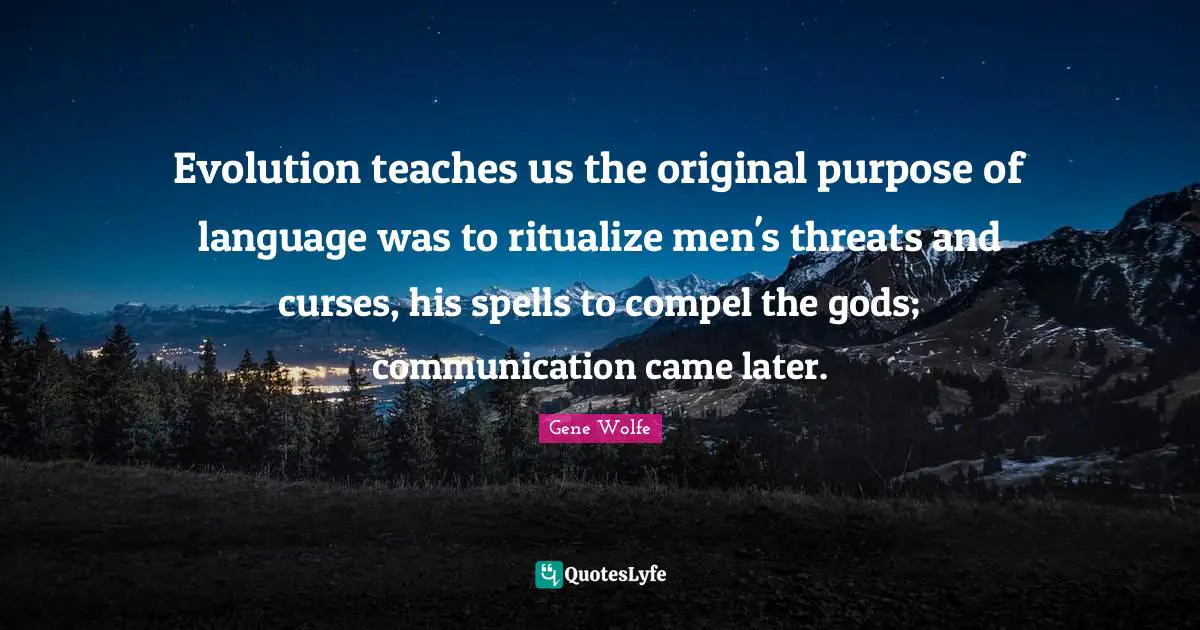Spells Quotes: "Evolution teaches us the original purpose of language was to ritualize men's threats and curses, his spells to compel the gods; communication came later."