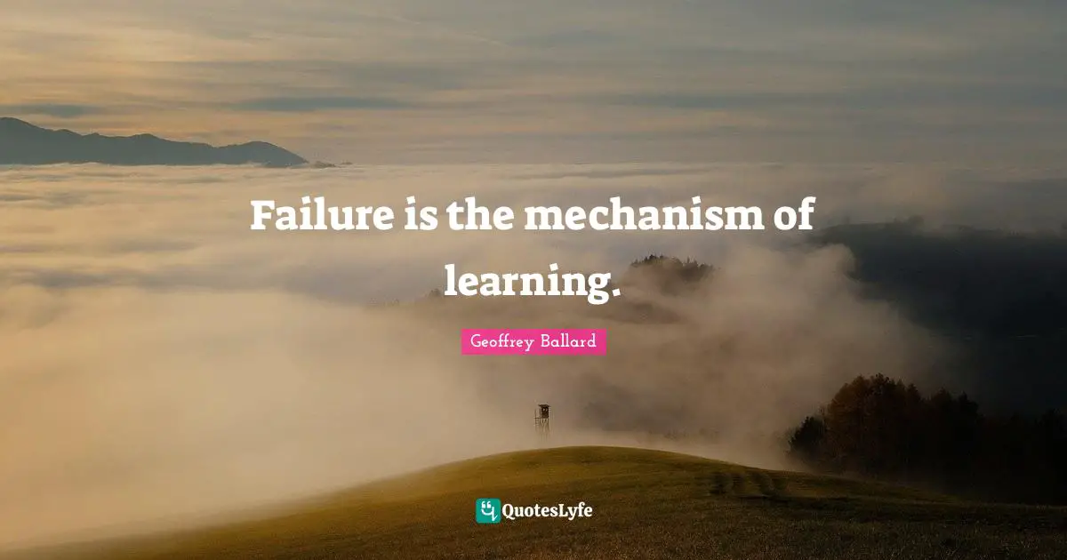 Failure is the mechanism of learning.