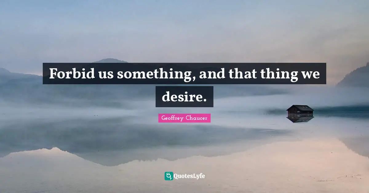 Forbid us something, and that thing we desire.