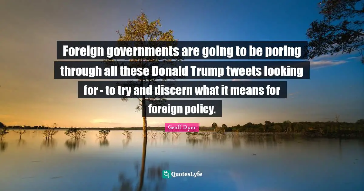 Foreign governments are going to be poring through all these Donald Trump tweets looking for - to try and discern what it means for foreign policy.