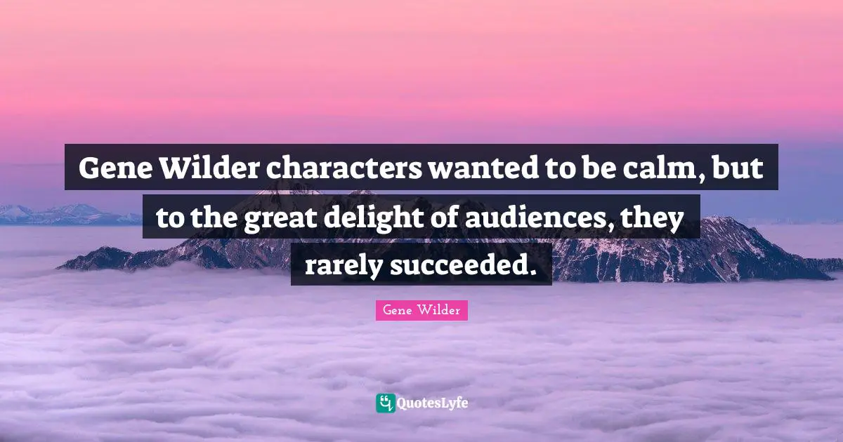 Gene Wilder characters wanted to be calm, but to the great delight of audiences, they rarely succeeded.