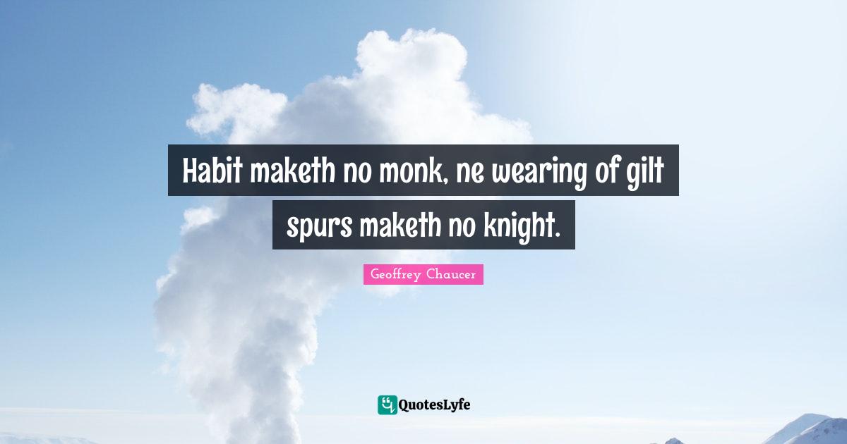 Habit maketh no monk, ne wearing of gilt spurs maketh no knight.