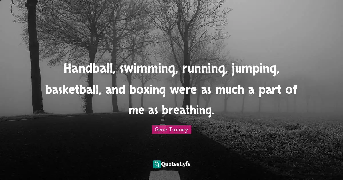 Handball, swimming, running, jumping, basketball, and boxing were as much a part of me as breathing.