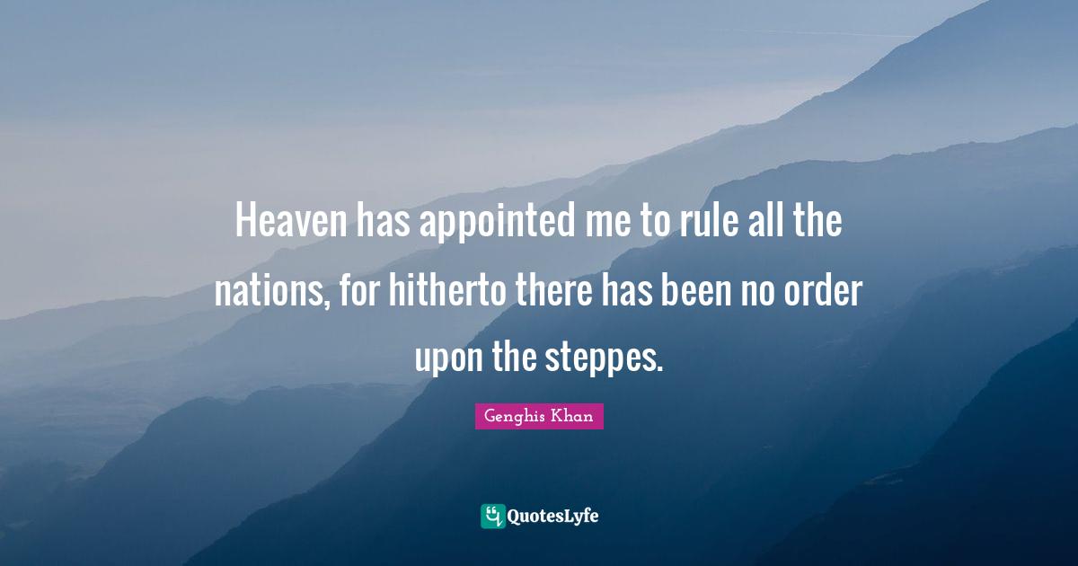 Nations Quotes: "Heaven has appointed me to rule all the nations, for hitherto there has been no order upon the steppes."