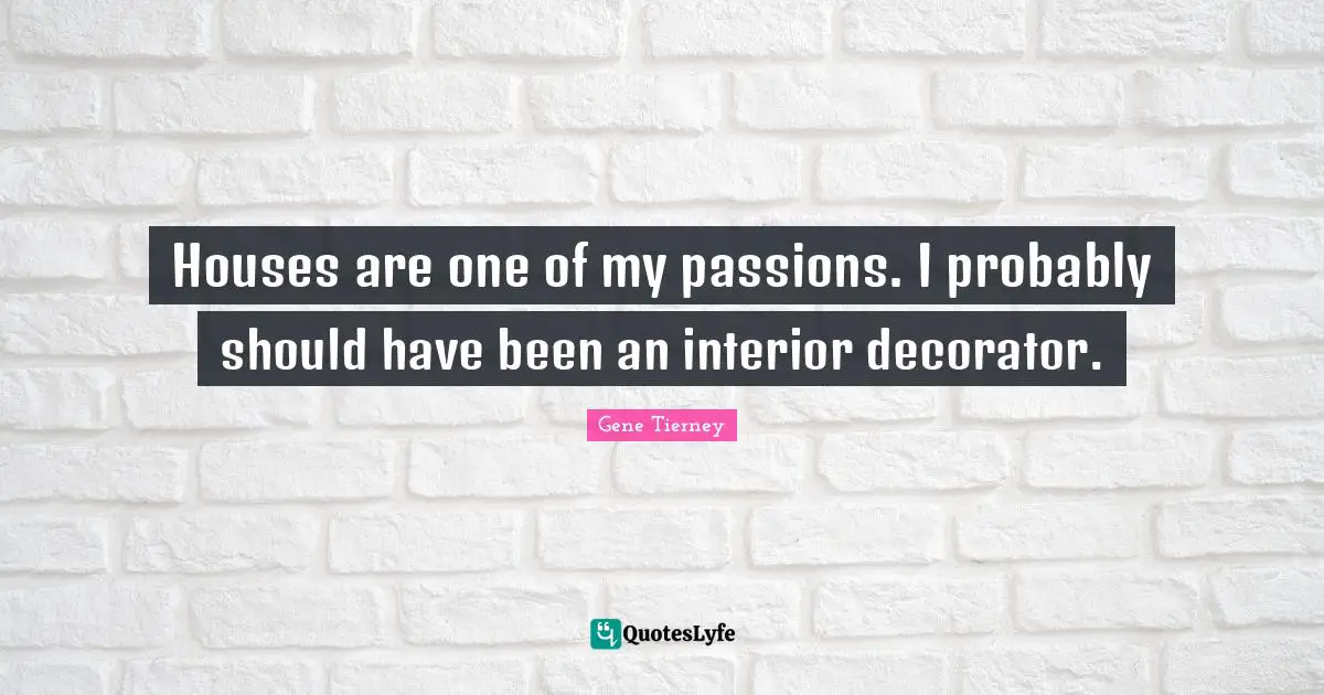 Houses are one of my passions. I probably should have been an interior decorator.