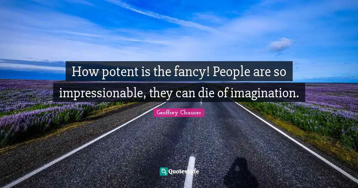 Impressionable Quotes: "How potent is the fancy! People are so impressionable, they can die of imagination."