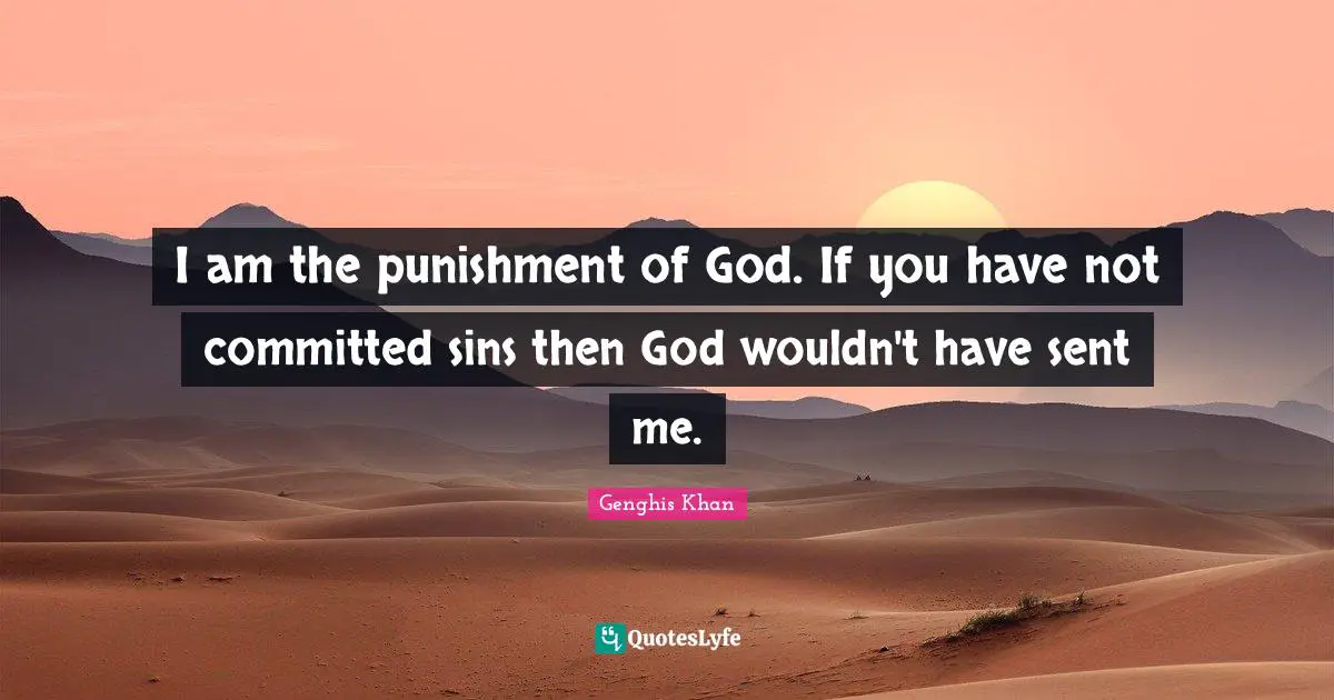 Genghis Khan Quotes: "I am the punishment of God. If you have not committed sins then God wouldn't have sent me."