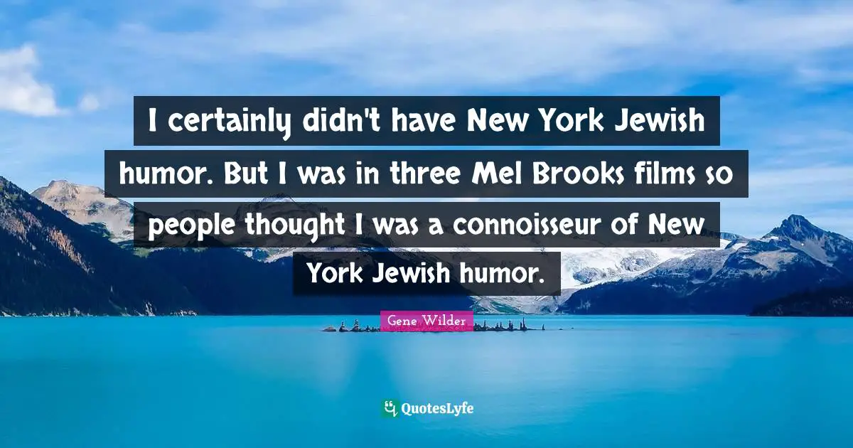 Brooks Quotes: "I certainly didn't have New York Jewish humor. But I was in three Mel Brooks films so people thought I was a connoisseur of New York Jewish humor."