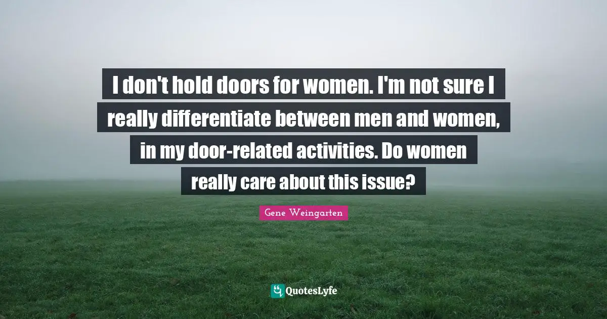 I don't hold doors for women. I'm not sure I really differentiate between men and women, in my door-related activities. Do women really care about this issue?