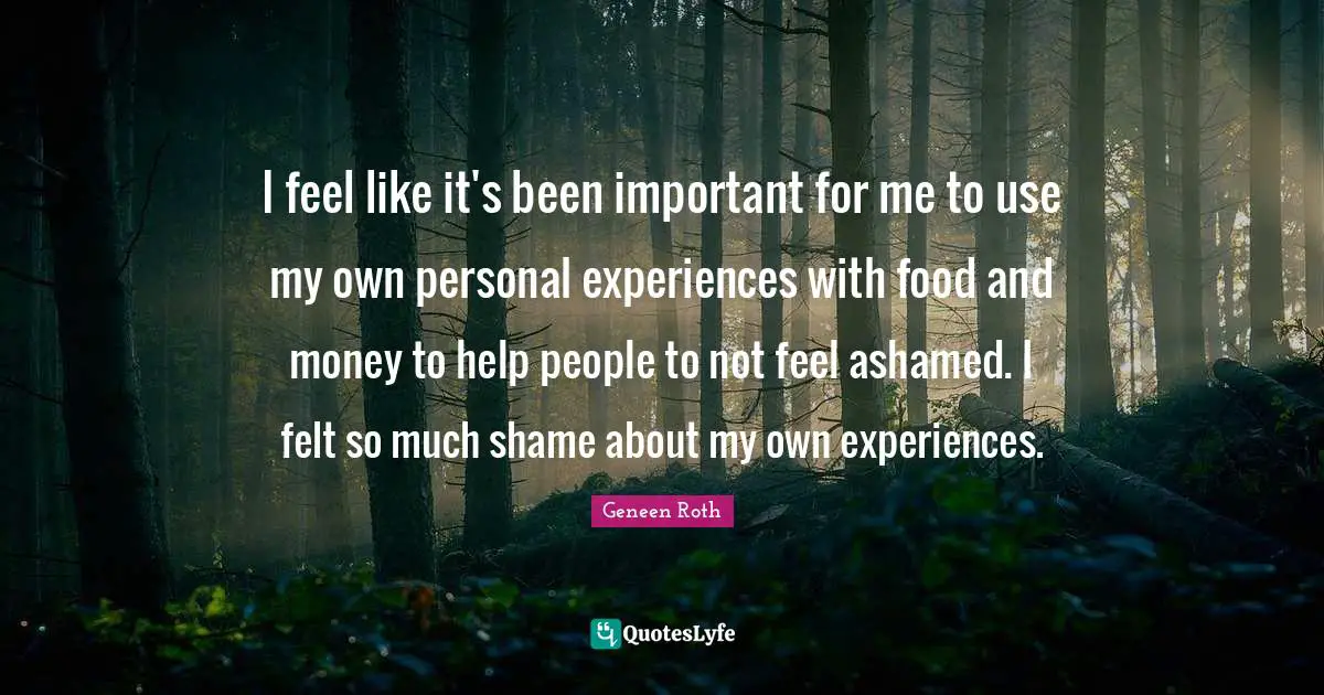 Personal Experiences Quotes: "I feel like it's been important for me to use my own personal experiences with food and money to help people to not feel ashamed. I felt so much shame about my own experiences."