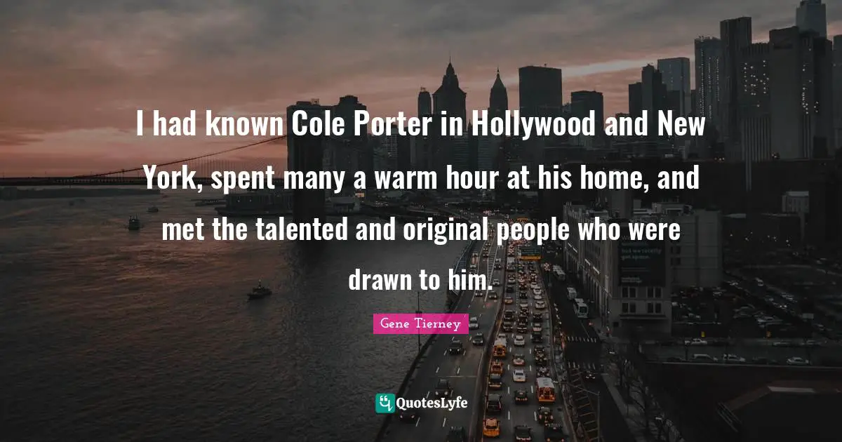 I had known Cole Porter in Hollywood and New York, spent many a warm hour at his home, and met the talented and original people who were drawn to him.