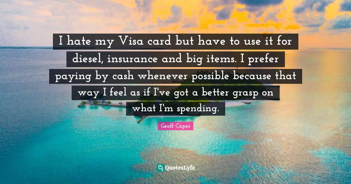 I hate my Visa card but have to use it for diesel, insurance and big items. I prefer paying by cash whenever possible because that way I feel as if I've got a better grasp on what I'm spending.