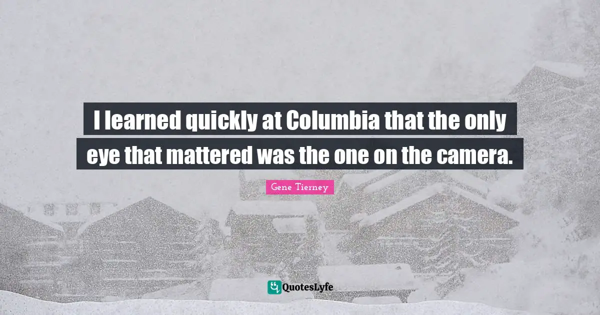 I learned quickly at Columbia that the only eye that mattered was the one on the camera.