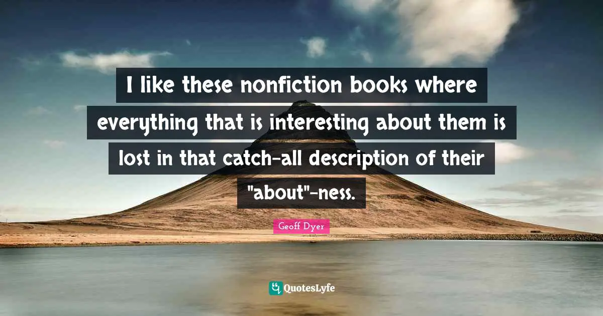 Description Quotes: "I like these nonfiction books where everything that is interesting about them is lost in that catch-all description of their "about"-ness."