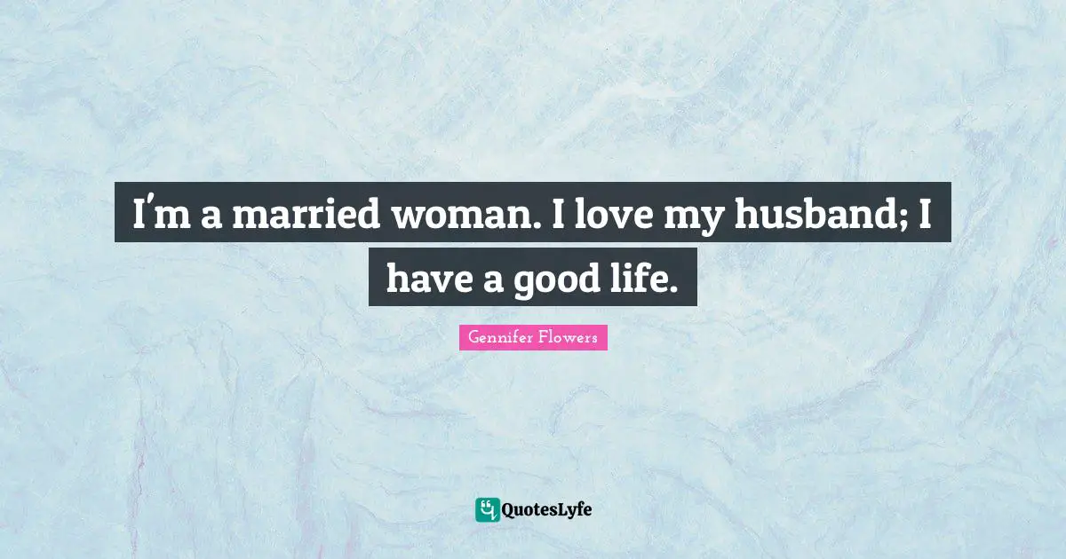 I'm a married woman. I love my husband; I have a good life.
