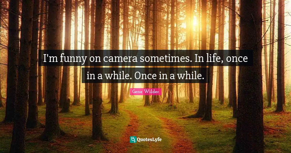 Comedy Quotes: "I'm funny on camera sometimes. In life, once in a while. Once in a while."