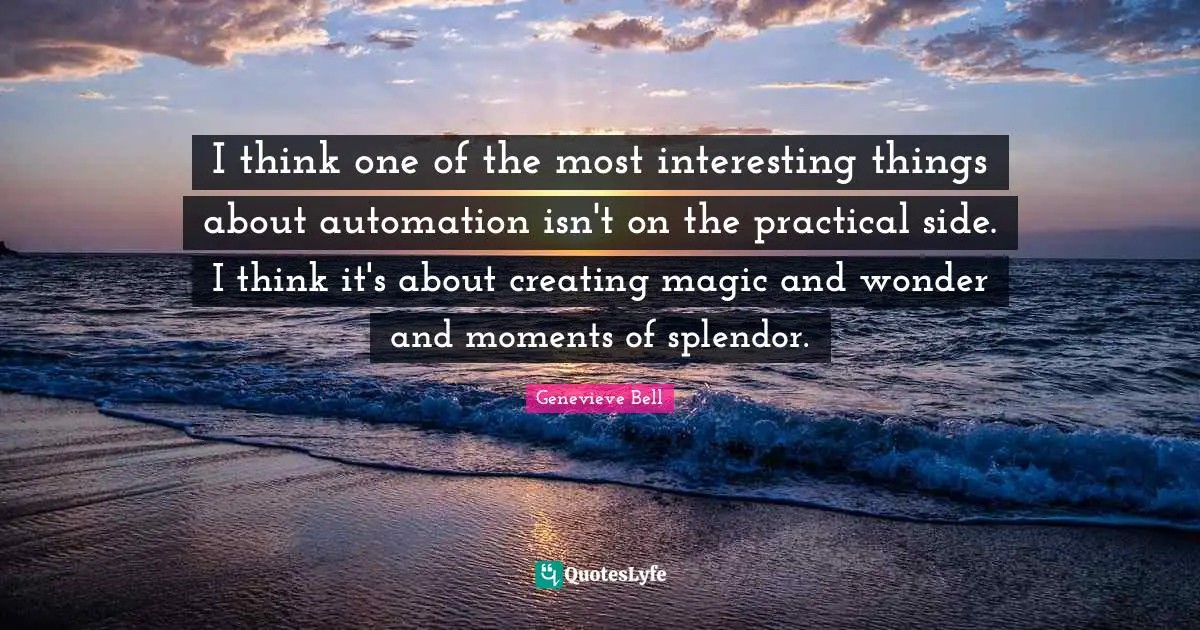 Automation Quotes: "I think one of the most interesting things about automation isn't on the practical side. I think it's about creating magic and wonder and moments of splendor."