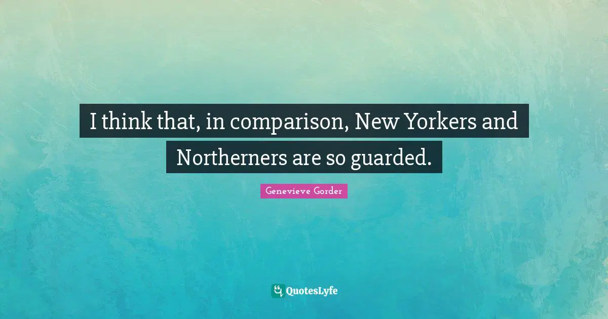 I think that, in comparison, New Yorkers and Northerners are so guarded.