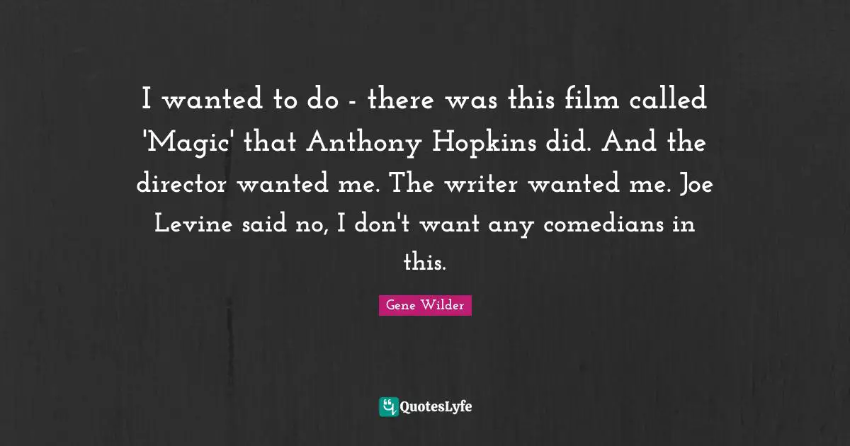 I wanted to do - there was this film called 'Magic' that Anthony Hopkins did. And the director wanted me. The writer wanted me. Joe Levine said no, I don't want any comedians in this.