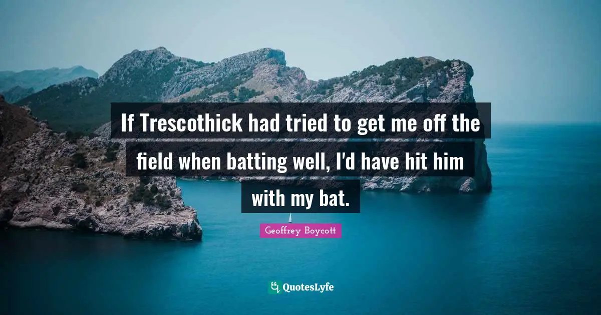 Batting Quotes: "If Trescothick had tried to get me off the field when batting well, I'd have hit him with my bat."