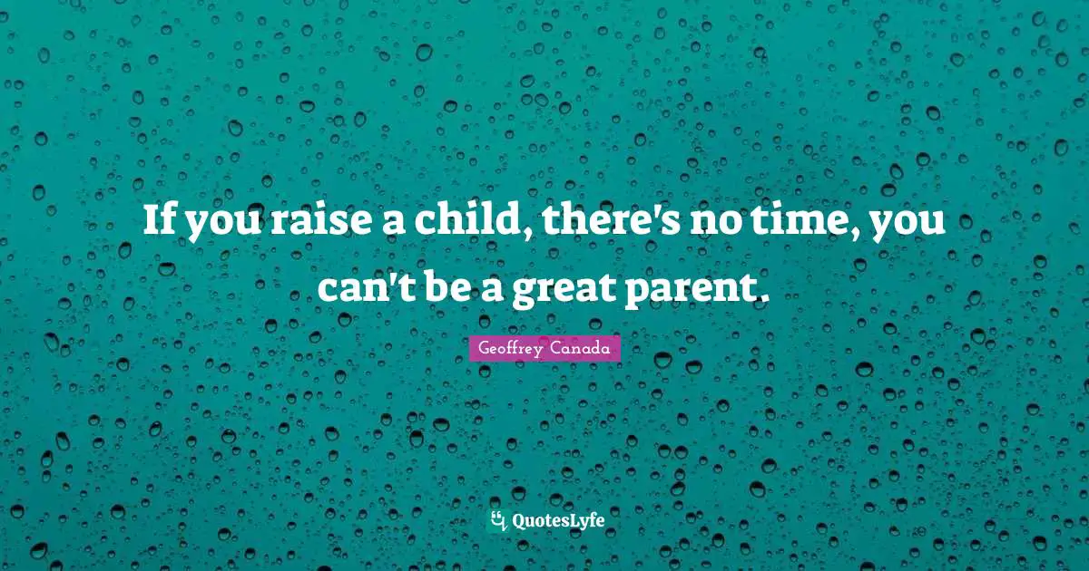 If you raise a child, there's no time, you can't be a great parent.