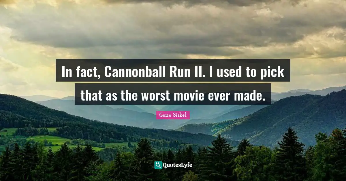 Movie Quotes: "In fact, Cannonball Run II. I used to pick that as the worst movie ever made."