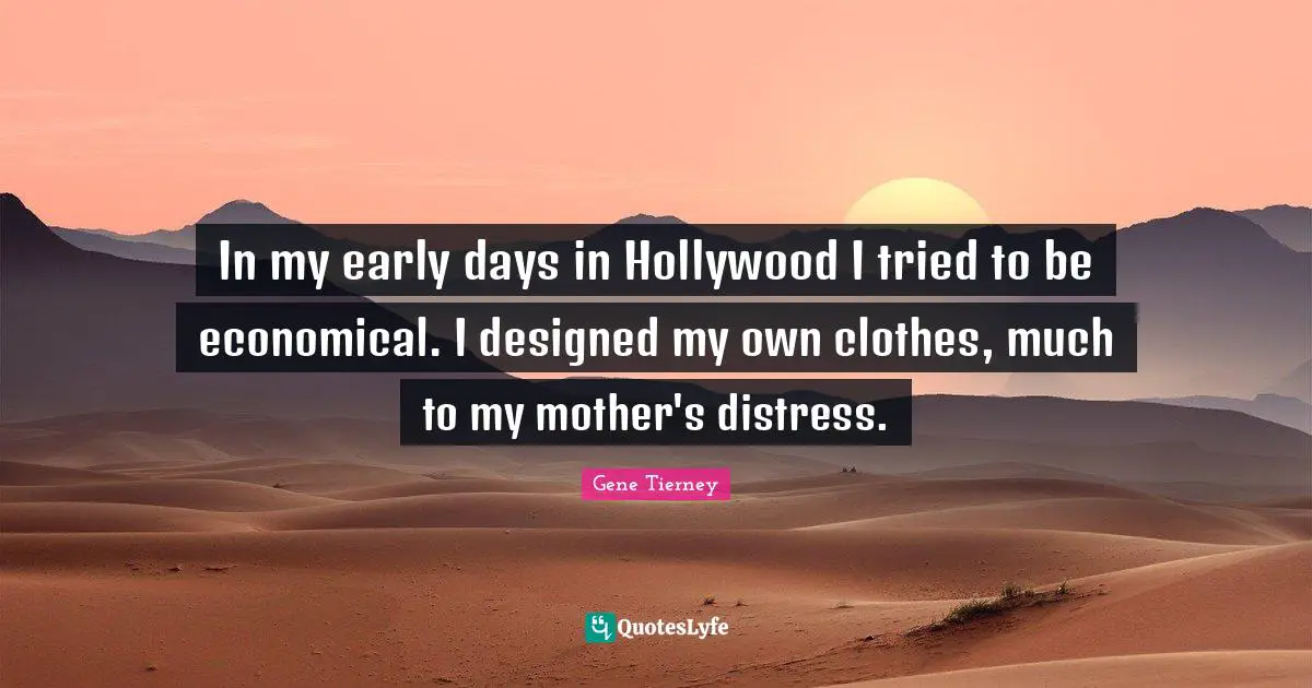 In my early days in Hollywood I tried to be economical. I designed my own clothes, much to my mother's distress.
